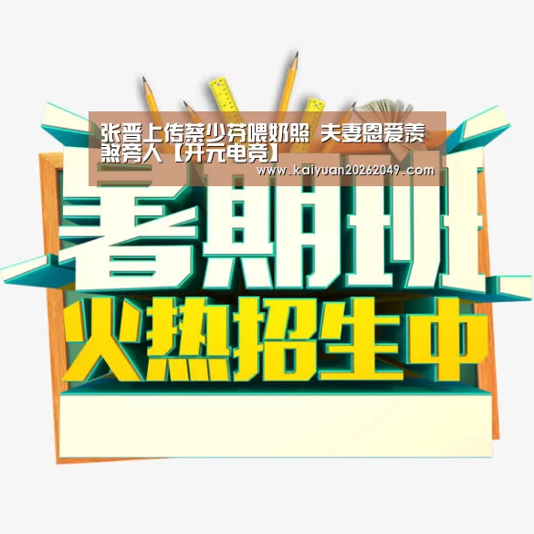 张晋上传蔡少芬喂奶照 夫妻恩爱羡煞旁人【开元电竞】(图2) 开元APP