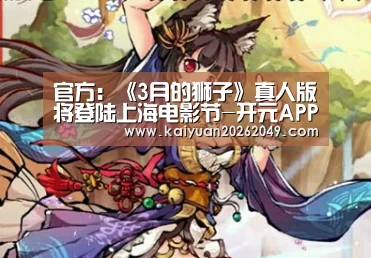 官方:《3月的狮子》真人版将登陆上海电影节-开元APP(图1) 开元官网