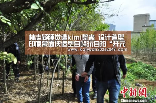 林志颖睡觉遭kimi整蛊 设计造型印度蒙面侠造型自嗨玩自拍“开元官网”(图1) 开元官网