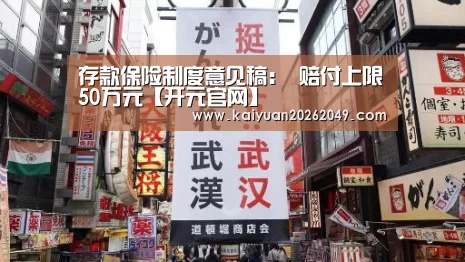 存款保险制度意见稿: 赔付上限50万元【开元官网】(图3) 开元体育