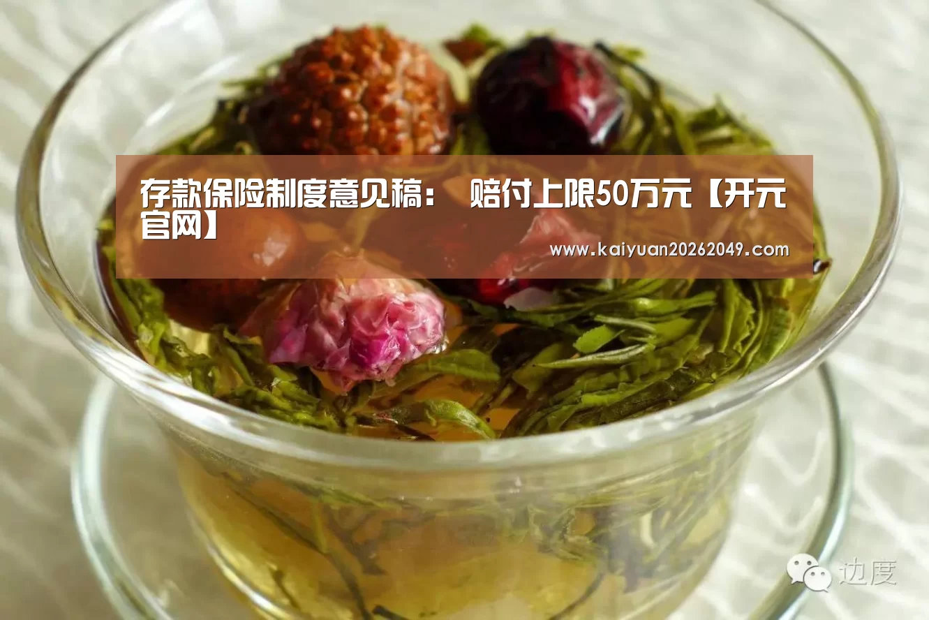 存款保险制度意见稿: 赔付上限50万元【开元官网】(图1) 开元APP