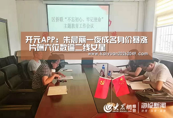 开元APP:朱晨丽一夜成名身价暴涨 片酬六位数逼二线女星(图1) 开元APP