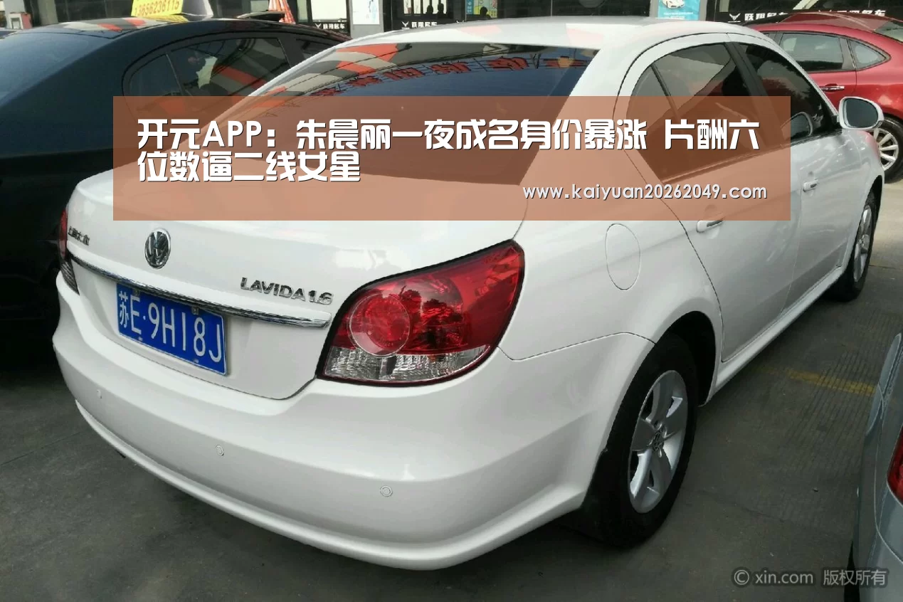 开元APP:朱晨丽一夜成名身价暴涨 片酬六位数逼二线女星(图3) 开元官网