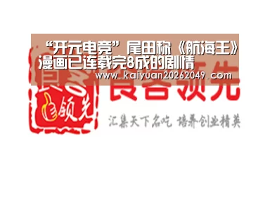 “开元电竞”尾田称《航海王》漫画已连载完8成的剧情(图1) 开元APP