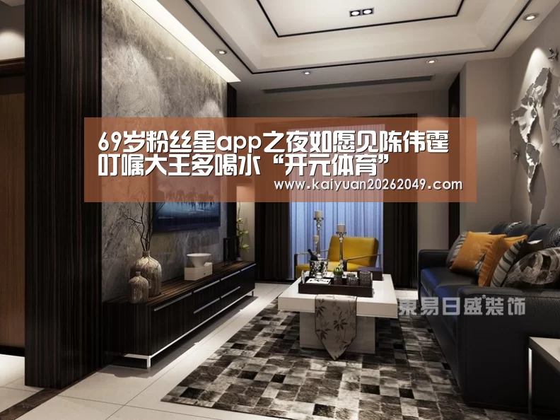 69岁粉丝星app之夜如愿见陈伟霆 叮嘱大王多喝水“开元体育”(图2) 开元体育